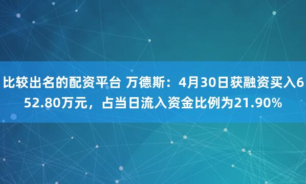 比较出名的配资平台 万德斯：4月30日获融资买入652.80万元，占当日流入资金比例为21.90%
